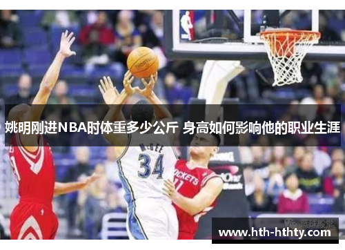 姚明刚进NBA时体重多少公斤 身高如何影响他的职业生涯