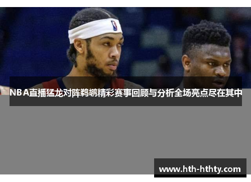 NBA直播猛龙对阵鹈鹕精彩赛事回顾与分析全场亮点尽在其中