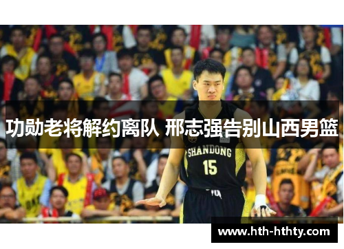 功勋老将解约离队 邢志强告别山西男篮