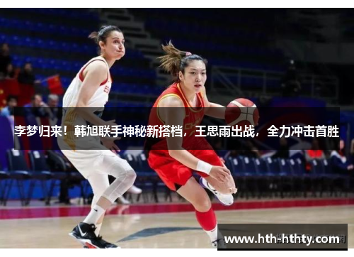 李梦归来！韩旭联手神秘新搭档，王思雨出战，全力冲击首胜